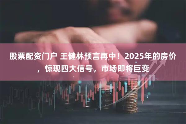股票配资门户 王健林预言再中!2025年的房价,惊现四大信号,市场即将巨变