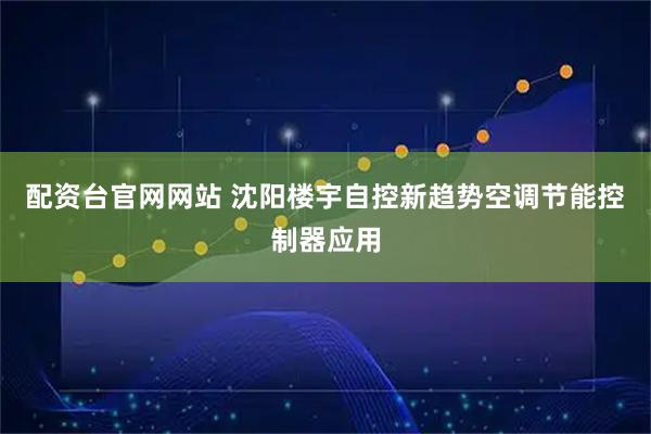 配资台官网网站 沈阳楼宇自控新趋势空调节能控制器应用