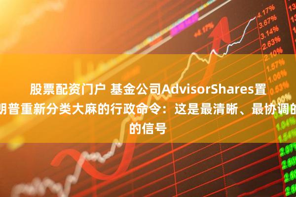股票配资门户 基金公司AdvisorShares置评特朗普重新分类大麻的行政命令：这是最清晰、最协调的信号