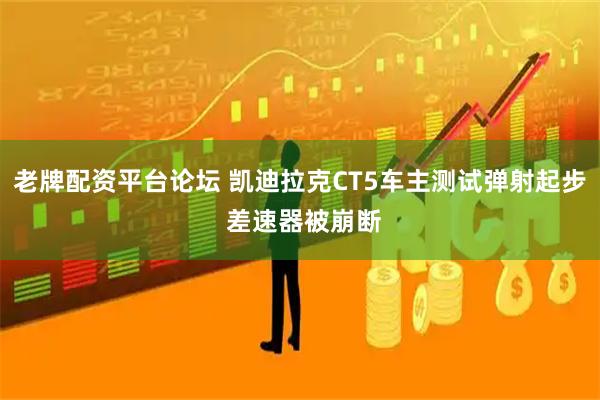 老牌配资平台论坛 凯迪拉克CT5车主测试弹射起步 差速器被崩断