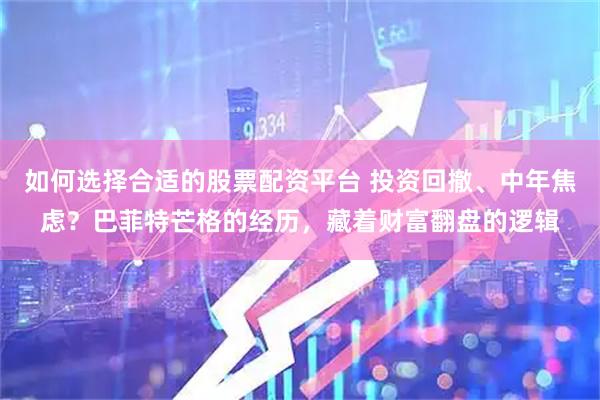 如何选择合适的股票配资平台 投资回撤、中年焦虑？巴菲特芒格的经历，藏着财富翻盘的逻辑