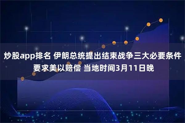 炒股app排名 伊朗总统提出结束战争三大必要条件 要求美以赔偿 当地时间3月11日晚