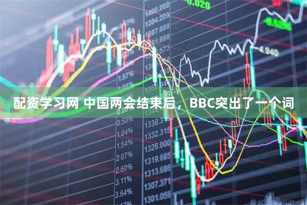 配资学习网 中国两会结束后,BBC突出了一个词