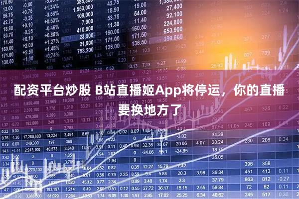 配资平台炒股 B站直播姬App将停运，你的直播要换地方了