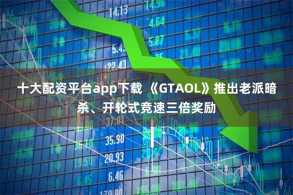 十大配资平台app下载 《GTAOL》推出老派暗杀、开轮式竞速三倍奖励