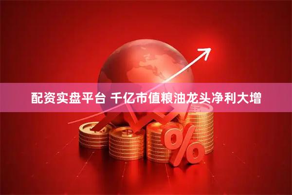 配资实盘平台 千亿市值粮油龙头净利大增