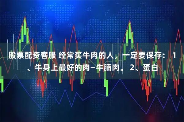 股票配资客服 经常买牛肉的人，一定要保存： 1、牛身上最好的肉—牛腩肉。 2、蛋白